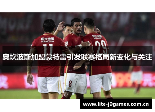 奥坎波斯加盟蒙特雷引发联赛格局新变化与关注