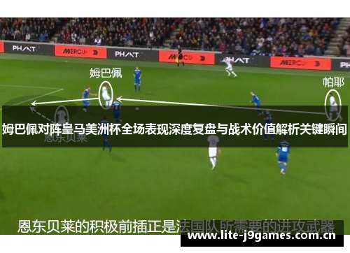 姆巴佩对阵皇马美洲杯全场表现深度复盘与战术价值解析关键瞬间