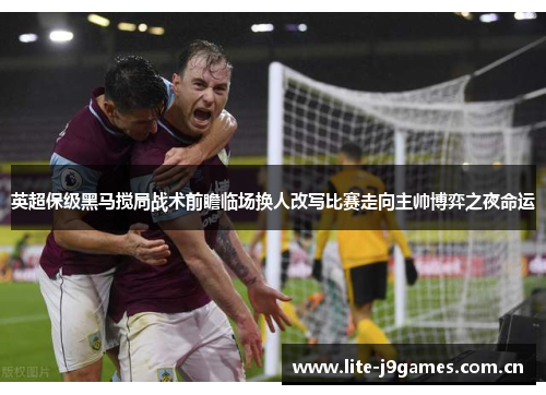 英超保级黑马搅局战术前瞻临场换人改写比赛走向主帅博弈之夜命运